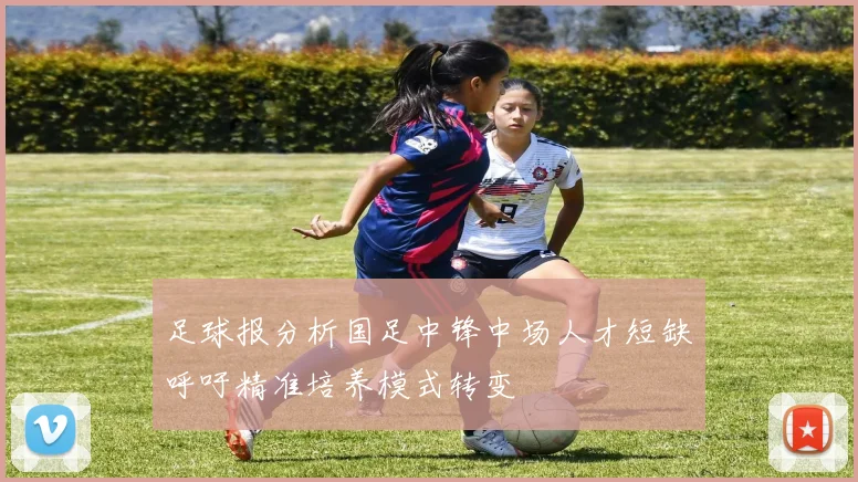 足球报分析国足中锋中场人才短缺呼吁精准培养模式转变