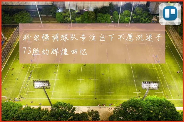 科尔强调球队专注当下不愿沉迷于73胜的辉煌回忆