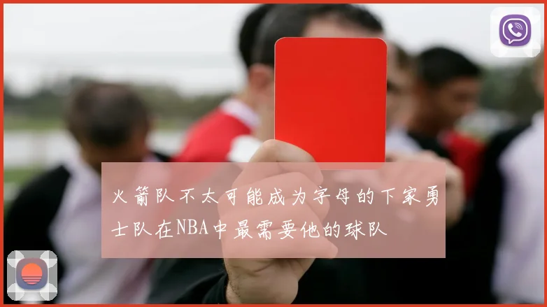 火箭队不太可能成为字母的下家勇士队在NBA中最需要他的球队