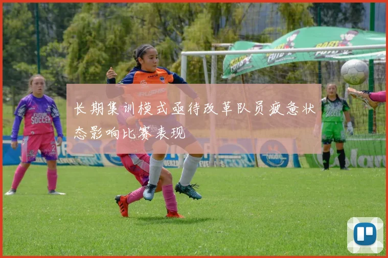 长期集训模式亟待改革队员疲惫状态影响比赛表现