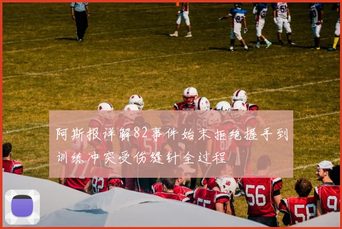 阿斯报详解82事件始末拒绝握手到训练冲突受伤缝针全过程
