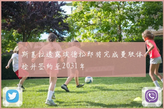 斯基拉透露埃德松即将完成曼联体检并签约至2031年