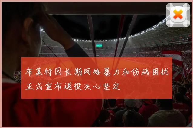 布莱特因长期网络暴力和伤病困扰正式宣布退役决心坚定