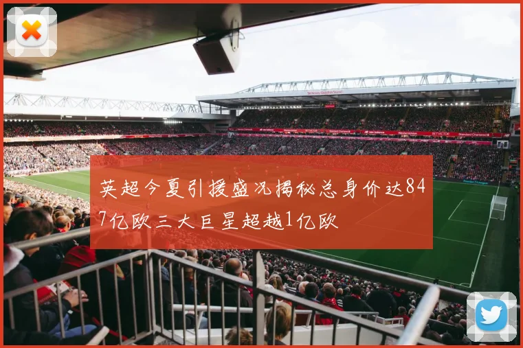 英超今夏引援盛况揭秘总身价达847亿欧三大巨星超越1亿欧