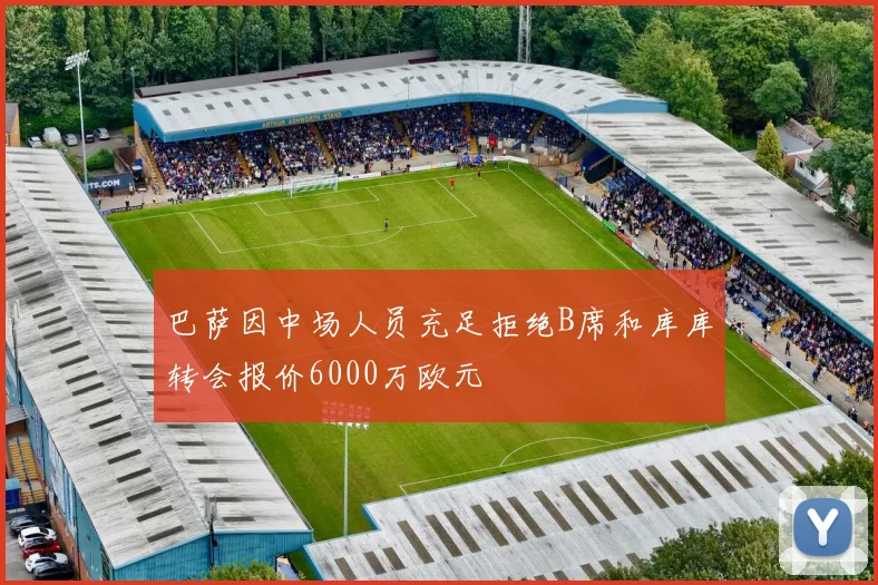 巴萨因中场人员充足拒绝B席和库库转会报价6000万欧元