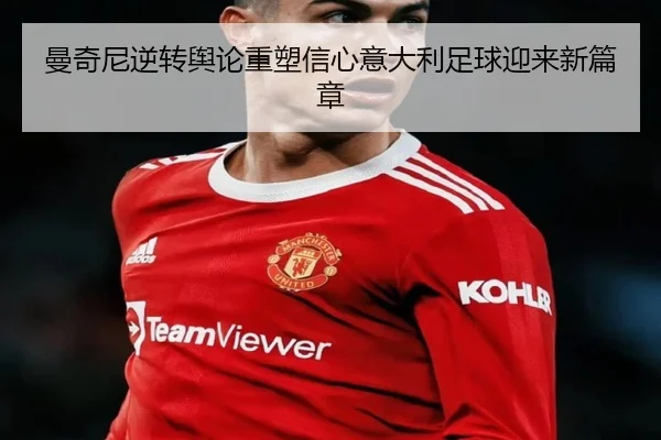 曼奇尼逆转舆论重塑信心意大利足球迎来新篇章 | kaiyun